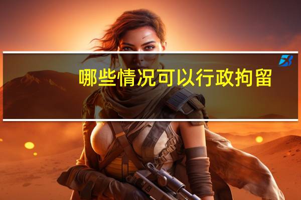 哪些情况可以行政拘留