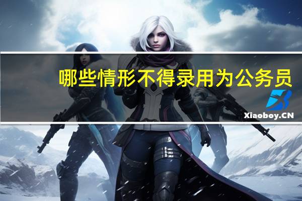 哪些情形不得录用为公务员
