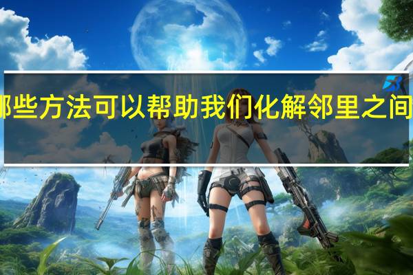 哪些方法可以帮助我们化解邻里之间的矛盾