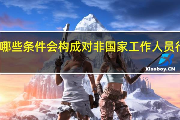 哪些条件会构成对非国家工作人员行贿罪