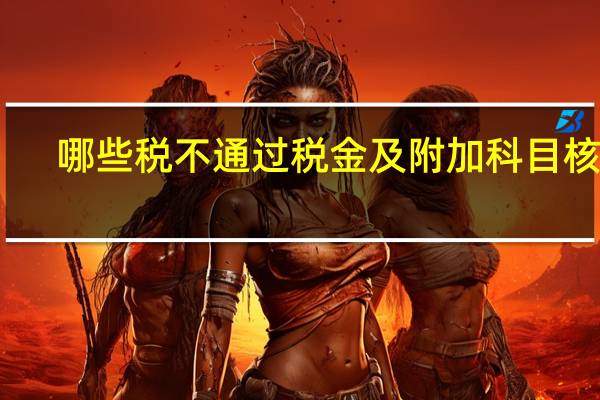 哪些税不通过税金及附加科目核算