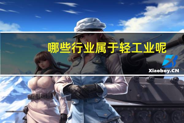 哪些行业属于轻工业呢
