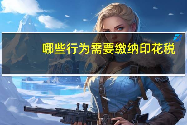 哪些行为需要缴纳印花税