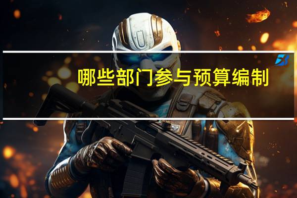 哪些部门参与预算编制