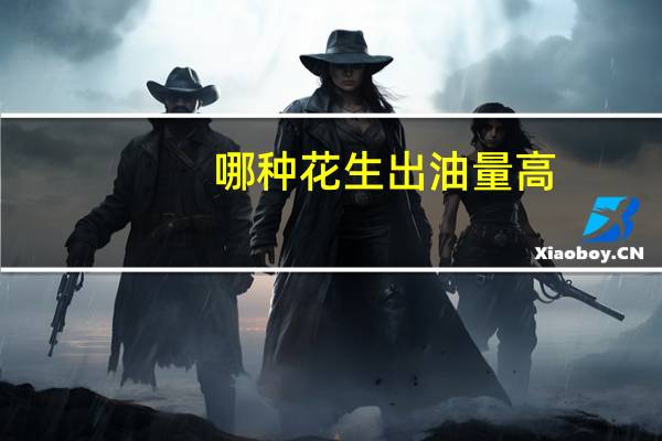 哪种花生出油量高