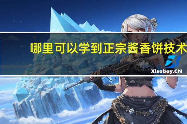 哪里可以学到正宗酱香饼技术