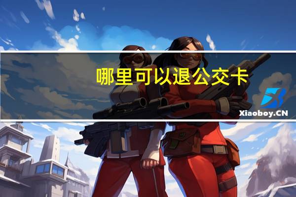 哪里可以退公交卡