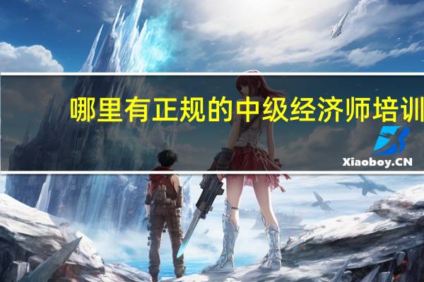 哪里有正规的中级经济师培训