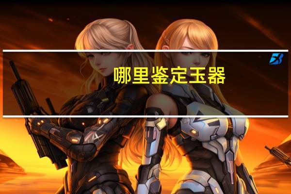 哪里鉴定玉器