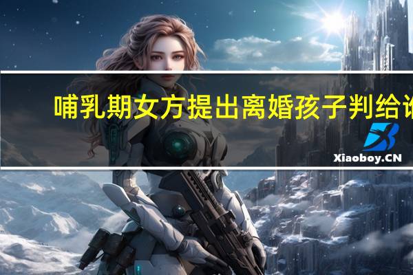 哺乳期女方提出离婚孩子判给谁