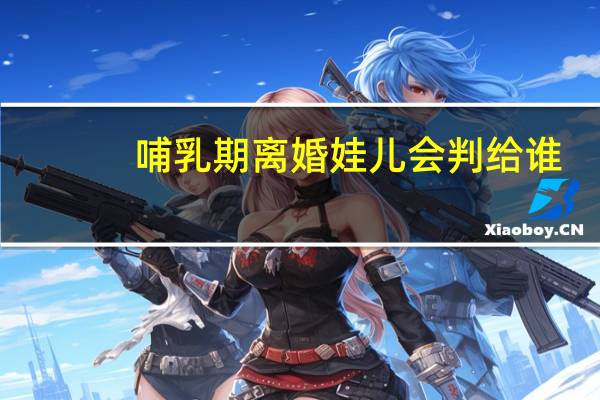 哺乳期离婚娃儿会判给谁