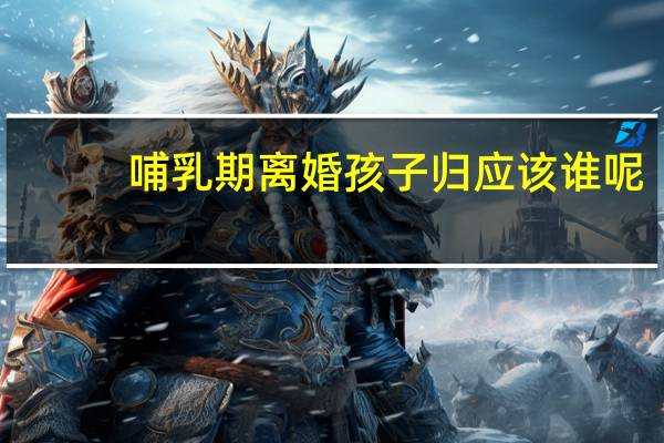 哺乳期离婚孩子归应该谁呢