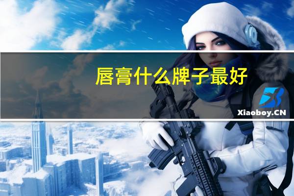 唇膏什么牌子最好?