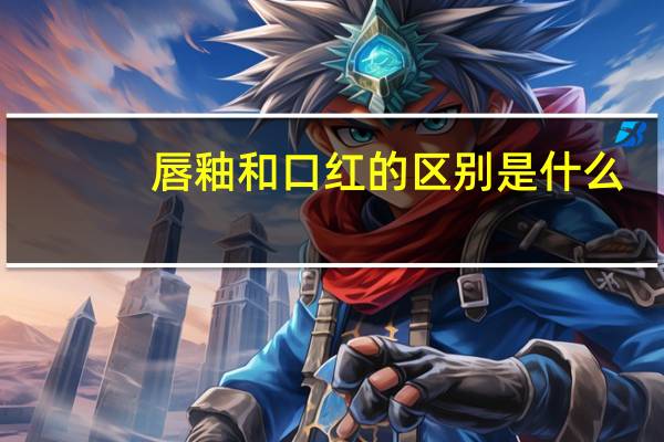 唇釉和口红的区别是什么