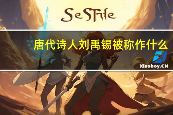 唐代诗人刘禹锡被称作什么