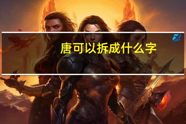 唐可以拆成什么字