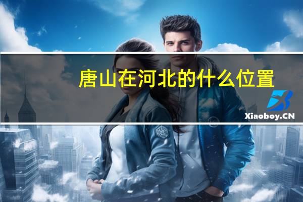 唐山在河北的什么位置