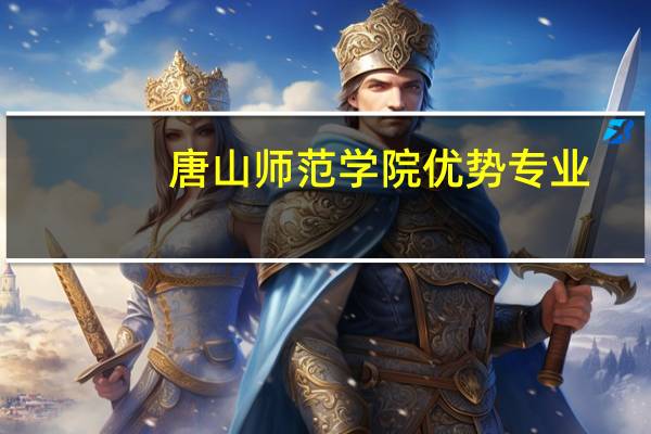 唐山师范学院优势专业