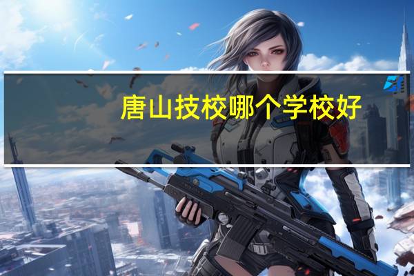 唐山技校哪个学校好