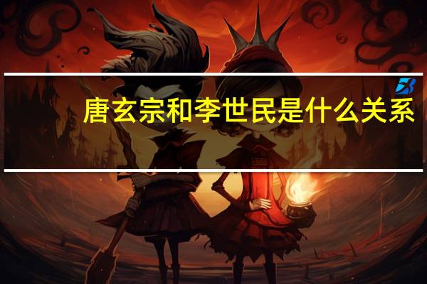 唐玄宗和李世民是什么关系