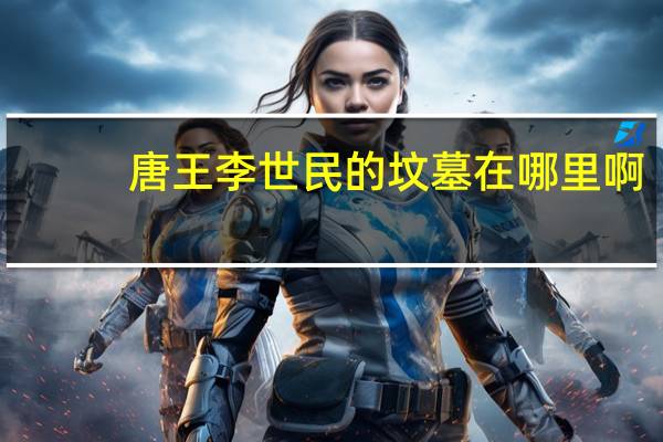 唐王李世民的坟墓在哪里啊