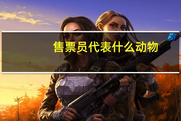售票员代表什么动物