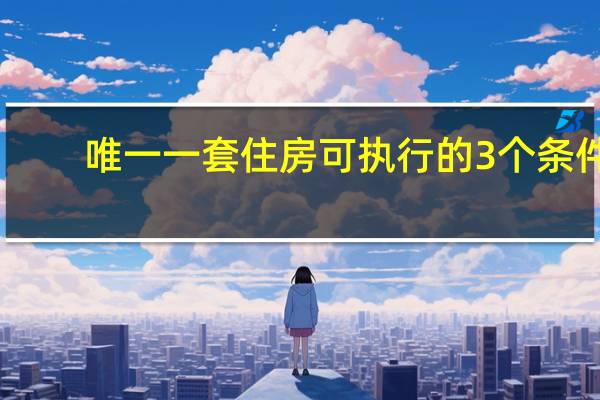 唯一一套住房可执行的3个条件