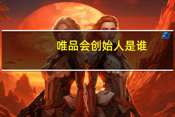 唯品会创始人是谁