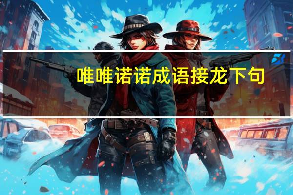 唯唯诺诺成语接龙下句