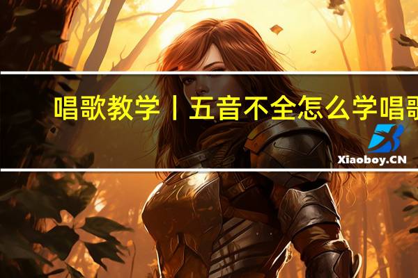唱歌教学丨五音不全怎么学唱歌