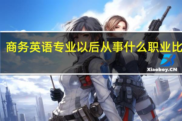 商务英语专业以后从事什么职业比较好