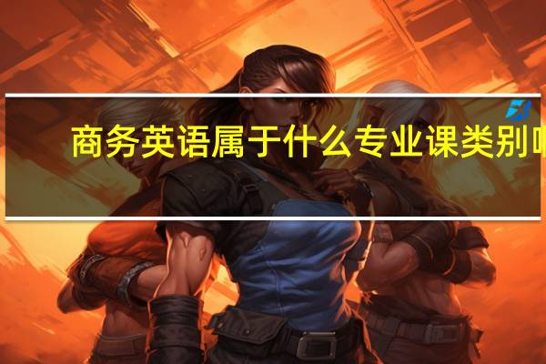 商务英语属于什么专业课类别啊
