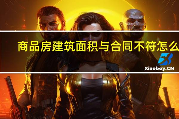 商品房建筑面积与合同不符怎么办