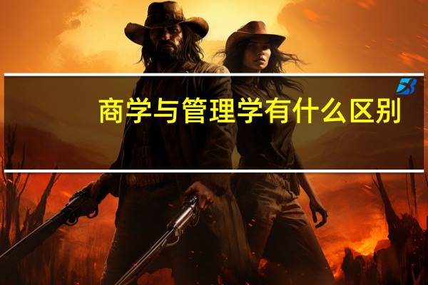 商学与管理学有什么区别