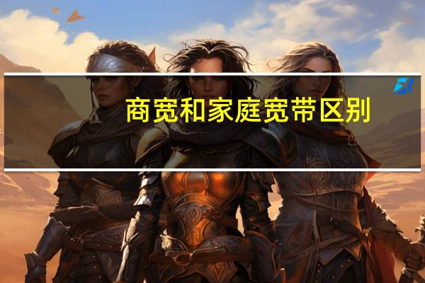 商宽和家庭宽带区别