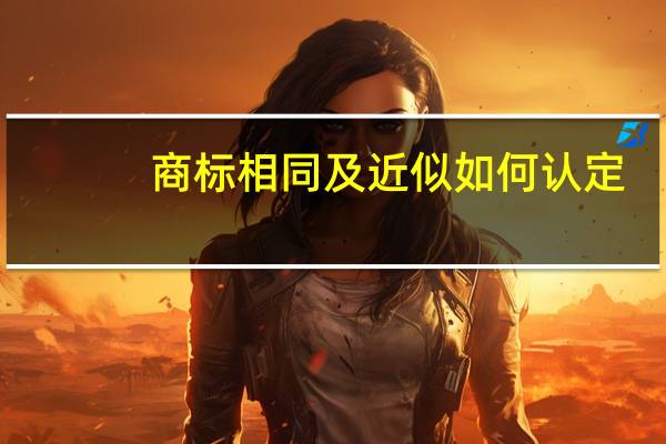 商标相同及近似如何认定