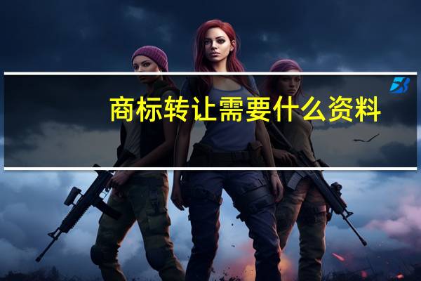 商标转让需要什么资料