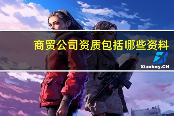 商贸公司资质包括哪些资料