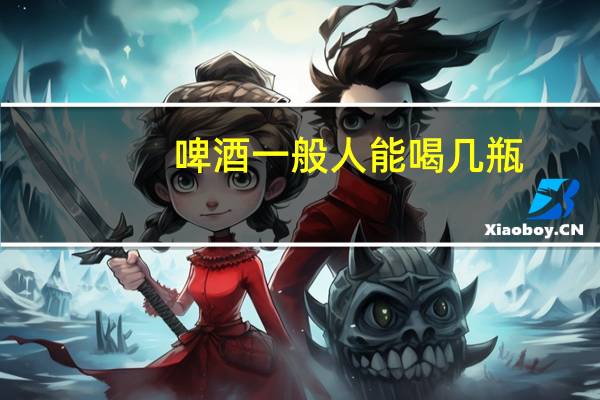 啤酒一般人能喝几瓶