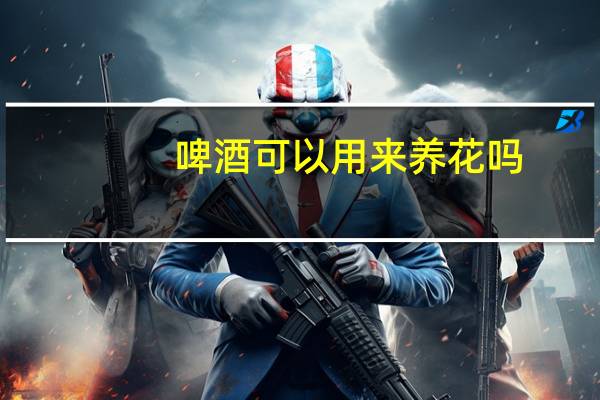 啤酒可以用来养花吗