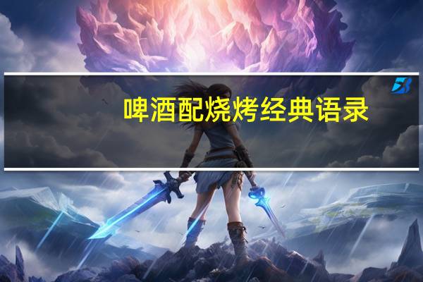 啤酒配烧烤经典语录