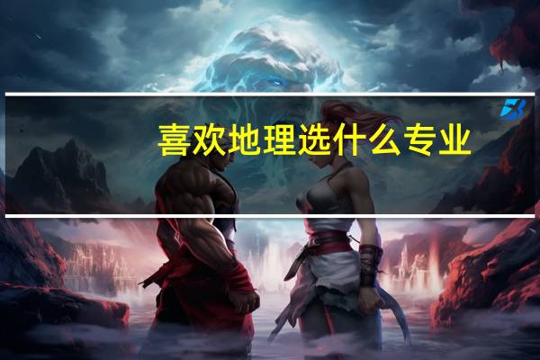 喜欢地理选什么专业