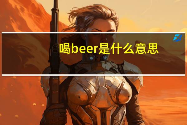 喝beer是什么意思