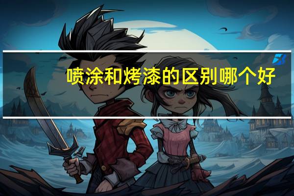 喷涂和烤漆的区别哪个好