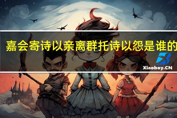 嘉会寄诗以亲离群托诗以怨是谁的观点