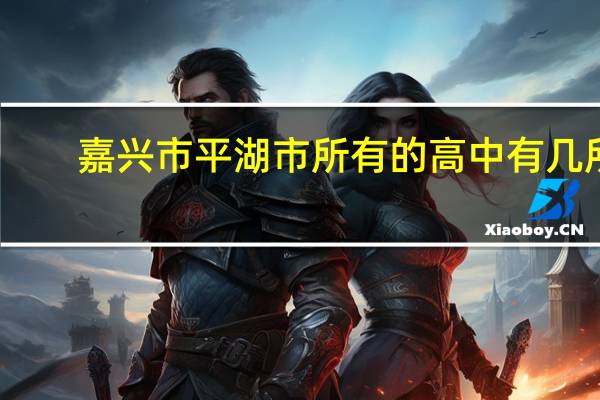 嘉兴市平湖市所有的高中有几所