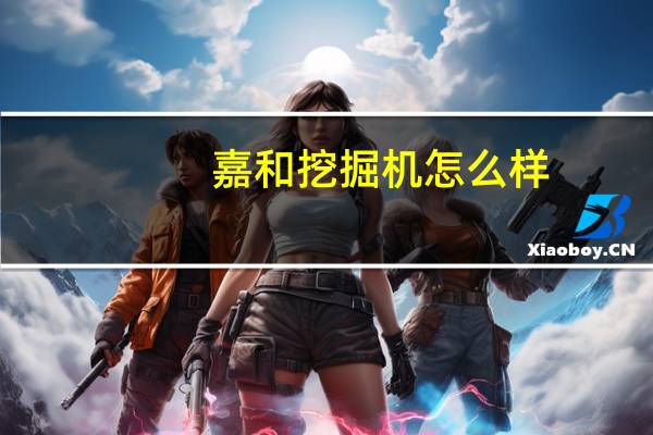 嘉和挖掘机怎么样