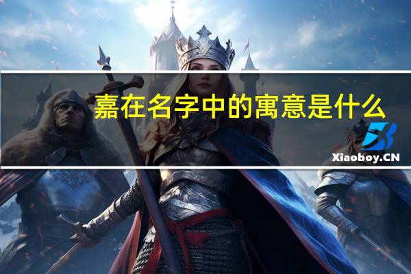 嘉在名字中的寓意是什么