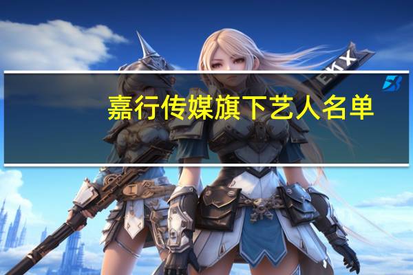嘉行传媒旗下艺人名单