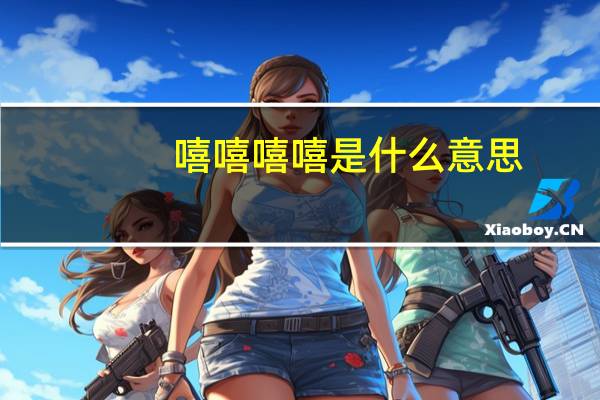 嘻嘻嘻嘻是什么意思
